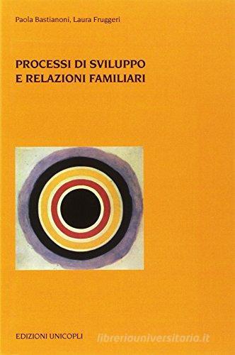 Processi di sviluppo e relazioni familiari di Paola Bastianoni, Laura Fruggeri edito da Unicopli