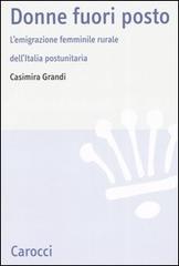 Donne fuori posto. L'emigrazione femminile rurale dell'Italia postunitaria di Casimira Grandi edito da Carocci