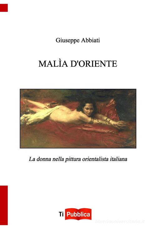 Malìa d'oriente. la donna nella pittura orientalista italiana di G. Abbiati edito da Lampi di Stampa