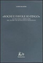 «Sogni e favole io fingo». Gli inganni e i disinganni del teatro tra Settecento e Novecento di Guido Nicastro edito da Rubbettino