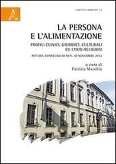 La persona e l'alimentazione. Profili clinici, culturali ed etico-religiosi. Atti del Convegno (Asti, 30 novembre 2012) edito da Aracne