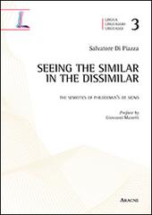 Seeing the similar in the dissimilar. The semiotics of Philodemus's De signis. Ediz. italiana e inglese di Salvatore Di Piazza edito da Aracne