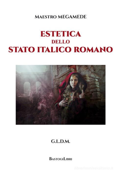 Estetica dello stato italico romano di Maestro Megamede edito da BastogiLibri
