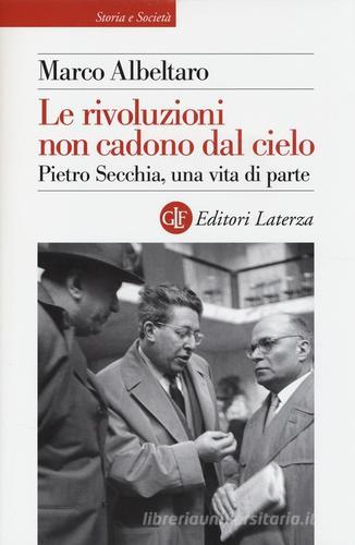 Le rivoluzioni non cadono dal cielo. Pietro Secchia, una vita di parte di Marco Albeltaro edito da Laterza