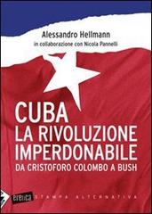 Cuba. La rivoluzione imperdonabile. Da Cristoforo Colombo a Bush di Alessandro Hellmann, Nicola Pannelli edito da Stampa Alternativa