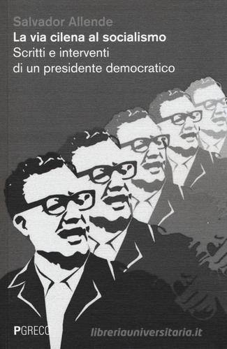 La via cilena al socialismo. Scritti e interventi di un presidente democratico di Salvador Allende edito da Pgreco