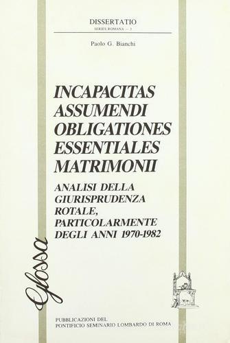 Incapacitas assumendi obligationes essentiales matrimonii. Analisi della giurisprudenza rotale, particolarmente degli anni 1970-1982 di Paolo Bianchi edito da Glossa