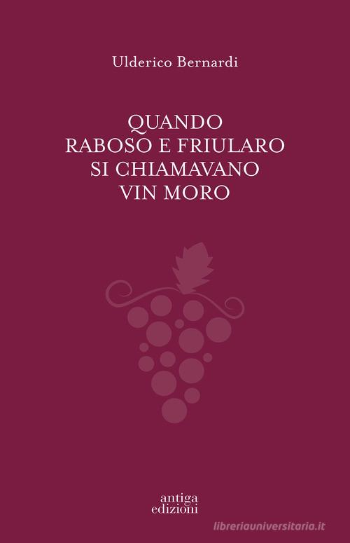 Quando Raboso e Friularo si chiamavano vin moro di Ulderico Bernardi edito da Antiga Edizioni