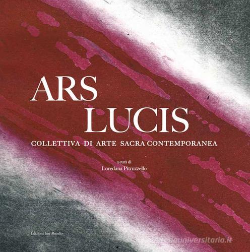 Ars lucis. Collettiva di arte sacra contemporanea. Ediz. illustrata edito da San Metodio