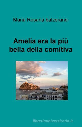 Amelia era la pù bella della comitiva di Maria Rosaria Balzerano edito da ilmiolibro self publishing