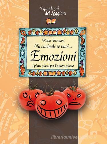 Tu cucinale se vuoi... emozioni. I piatti giusti per l'umore giusto... di Katia Brentani edito da Edizioni del Loggione