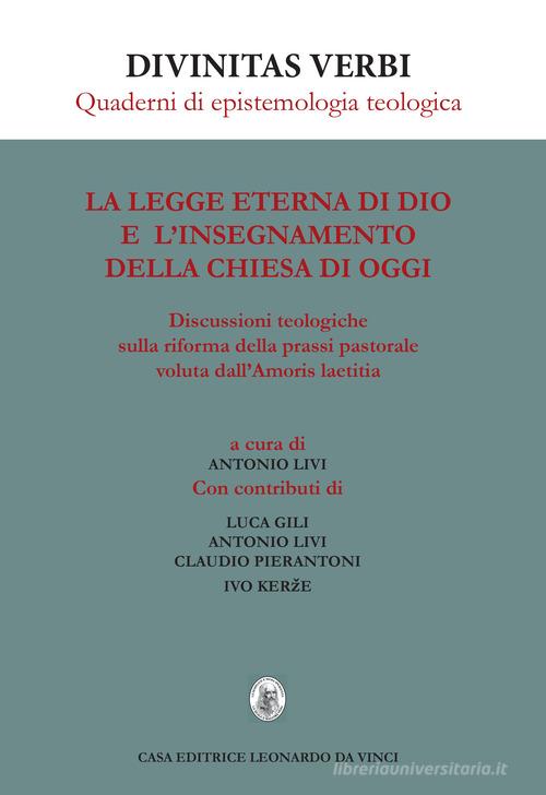 La legge eterna di Dio e l'insegnamento della Chiesa di oggi. Discussioni teologiche sulla riforma della prassi pastorale voluta dall'Amoris laetitia di Luca Gili, Antonio Livi, Claudio Pierantoni edito da Leonardo da Vinci