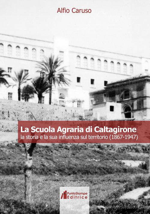 La Scuola Agraria di Caltagirone. La storia e la sua influenza sul territorio (1867-1947) di Alfio Caruso edito da Puntostampe