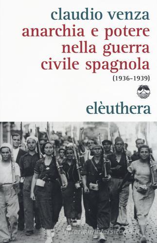 Anarchia e potere nella guerra civile spagnola (1936-1939) di Claudio Venza edito da Elèuthera