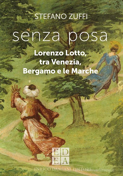 Senza posa. Lorenzo Lotto tra Venezia, Bergamo e le Marche di Stefano Zuffi edito da ED-Enrico Damiani Editore