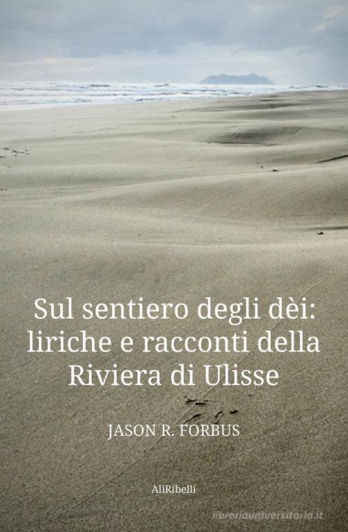 Libro Sul sentiero degli dèi: liriche e racconti della Riviera di Ulisse-La senda de los dioses: líricas y cuentos de la Ribera de Ulises. Ediz. bilingue di Jason R. Forbus Intrecci di Ali Ribelli Edizioni