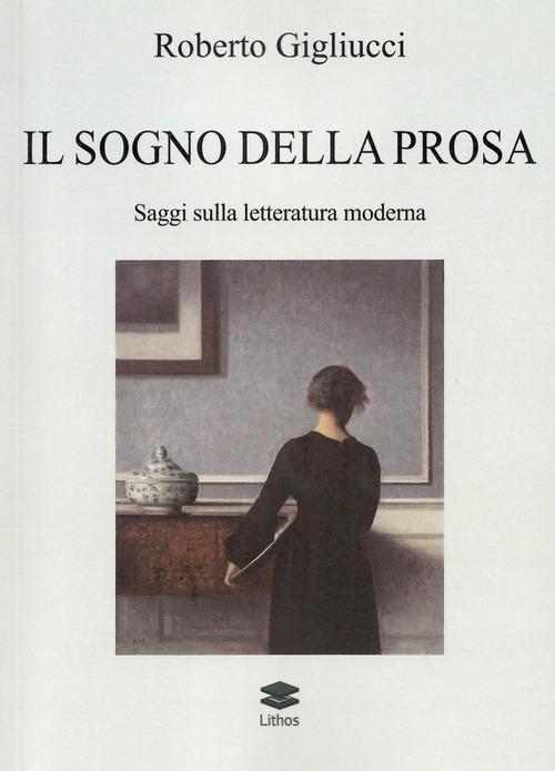 Il sogno della prosa. Saggi sulla letteratura moderna di Roberto Gigliucci edito da Lithos
