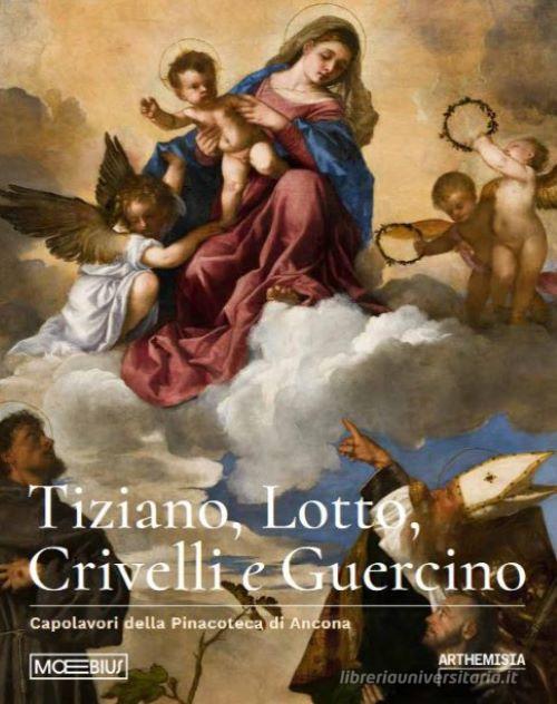 Tiziano, Lotto, Crivelli e Guercino. Capolavori della Pinacoteca di Ancona. Ediz. illustrata di Luigi Gallo, Ilaria Miarelli Mariani edito da Moebius