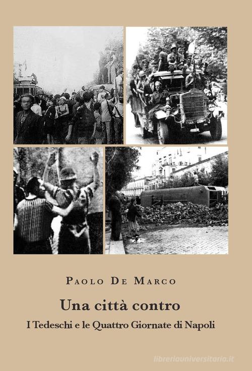 Una città contro. I tedeschi e le Quattro Giornate di Napoli di Paolo De Marco edito da La valle del tempo