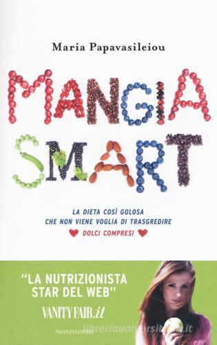 Mangia smart. La dieta così golosa che non viene voglia di trasgredire di Maria Papavasileiou edito da Mondadori