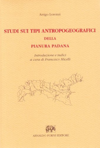 Studi sui tipi antropogeografici della Pianura padana di Arrigo Lorenzi edito da Forni