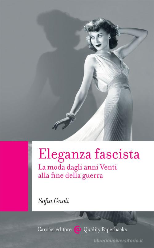 Eleganza fascista. La moda dagli anni Venti alla fine della guerra di Sofia Gnoli edito da Carocci
