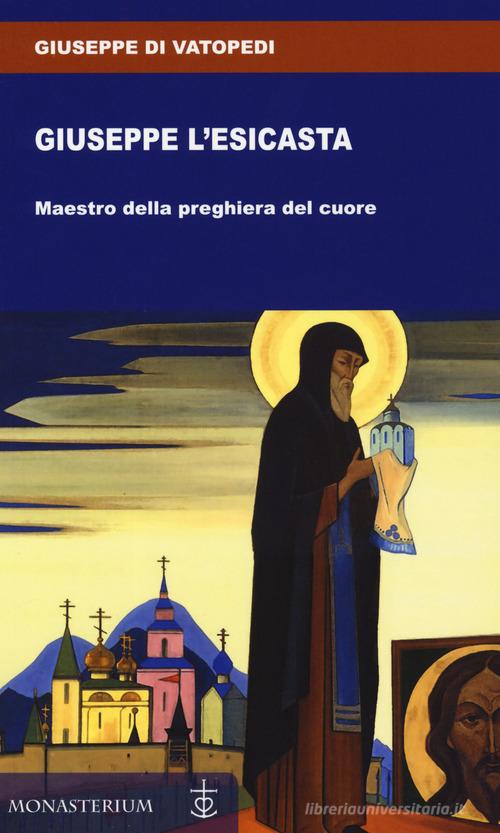 Giuseppe l'esicasta di Giuseppe di Vatopedi edito da Monasterium