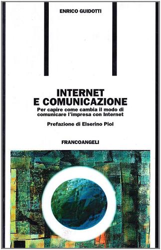 Internet e comunicazione. Per capire come cambia il modo di comunicare l'impresa con Internet di Enrico Guidotti edito da Franco Angeli