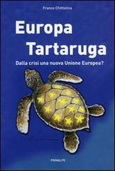 Europa tartaruga. Dalla crisi una nuova Unione Europea? di Franco Chittolina edito da Ass. Primalpe Costanzo Martini