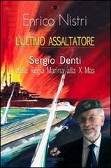 L' ultimo assaltatore. Sergio Denti dalla Regia Marina alla X Mas di Enrico Nistri edito da Sassoscritto