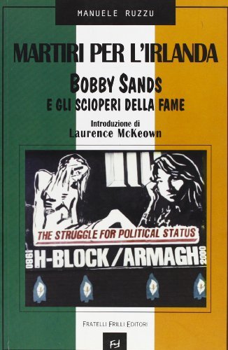 Martiri per l'Irlanda. Bobby Sands e gli scioperi della fame di Manuele Ruzzu edito da Frilli