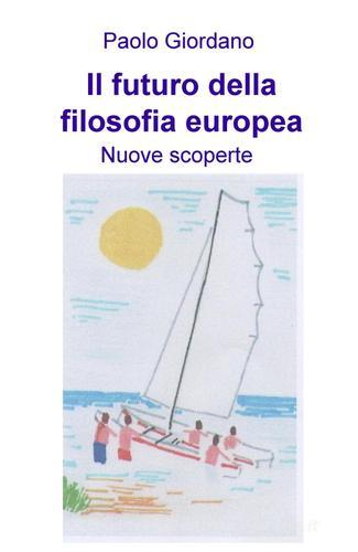 Il futuro della filosofia europea. Nuove scoperte di Paolo Giordano edito da ilmiolibro self publishing