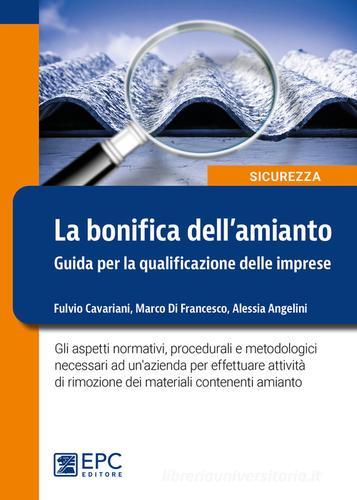 Bonifica dell'amianto. Guida per la qualificazione delle imprese di Fulvio Cavariani, Marco Di Francesco, Alessia Angelini edito da EPC