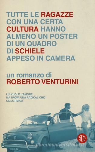 Tutte le ragazze con una certa cultura hanno almeno un poster di un quadro di Schiele appeso in camera di Roberto Venturini edito da SEM