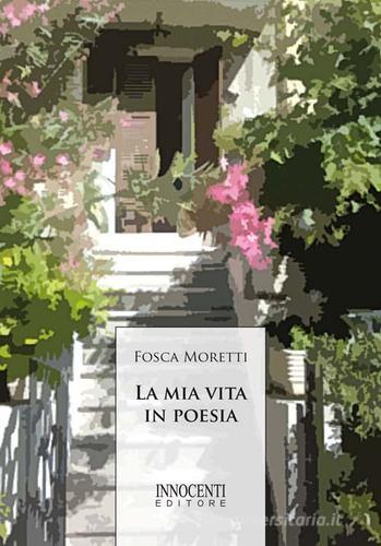 La mia vita in poesia di Fosca Moretti edito da Innocenti Editore