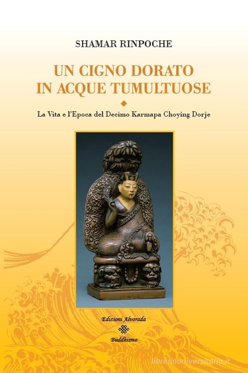 Un cigno dorato in acque tumultuose. La vita e l'epoca del decimo Karmapa Choying Dorje di Shamar (Rinpoche) edito da Alvorada