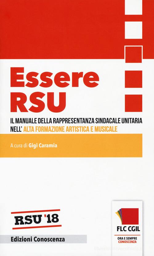 Essere RSU. Il manuale della rappresentanza sindacale unitaria nell'alta formazione artistica e musicale edito da Edizioni Conoscenza