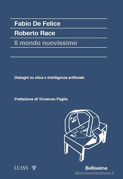 Il mondo nuovissimo. Dialoghi su etica e intelligenza artificiale di Fabio De Felice, Roberto Race edito da Luiss University Press