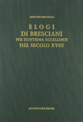 Elogi di bresciani per dottrina eccellenti (rist. anast. Brescia, 1785) di Antonio Brognoli edito da Forni