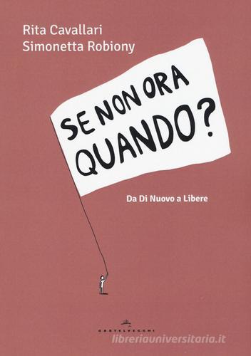 Se non ora quando? Da «Di nuovo» a «Libere» di Rita Cavallari, Simonetta Robiony edito da Castelvecchi