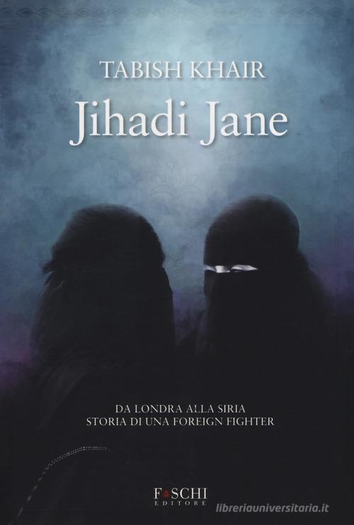 Jihadi Jane. Da Londra alla Siria storia di una foreign fighter di Tabish Khair edito da Foschi (Santarcangelo)