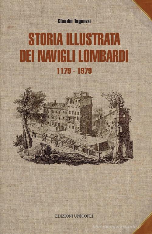 Storia illustrata dei navigli lombardi 1179-1819 di Claudio Tognozzi edito da Unicopli