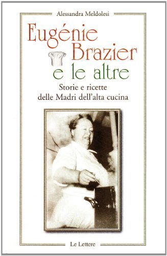 Eugenie Brazier e le altre. Storie e ricette delle madri dell'alta cucina di Alessandra Meldolesi edito da Le Lettere