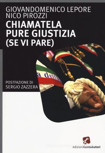 Chiamatela pure giustizia (se vi pare) di Giandomenico Lepore, Nico Pirozzi edito da Cento Autori