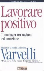 Lavorare positivo. Il manager tra ragione ed emozione di Riccardo Varvelli, M. Ludovica Varvelli edito da Il Sole 24 Ore Pirola