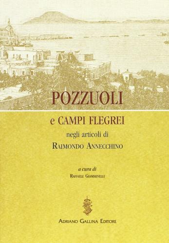 Pozzuoli e Campi Flegrei negli articoli di Raimondo Annecchino di Raimondo Annecchino edito da Adriano Gallina Editore