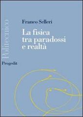 La fisica tra paradossi e realtà di Franco Selleri edito da Progedit