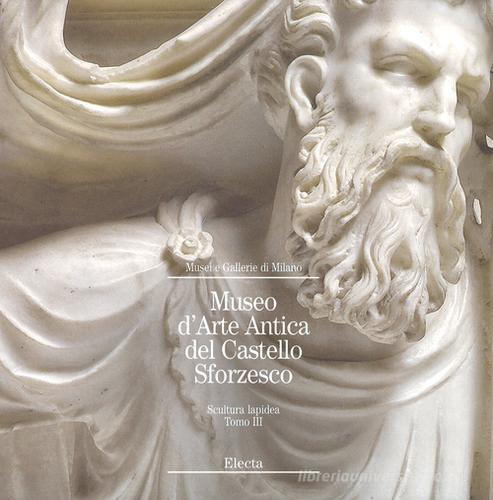 Museo d'arte antica del Castello Sforzesco. Scultura lapidea vol.3 edito da Mondadori Electa