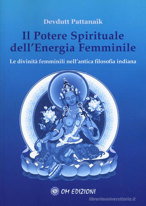 Il potere spirituale dell'energia femminile. Le divinità femminili nell'antica filosofia indiana di Devdutt Pattanaik edito da OM