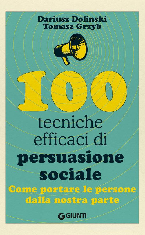 100 tecniche efficaci di persuasione sociale. Come portare le persone dalla nostra parte di Dariusz Dolinski, Tomasz Grzyb edito da Giunti Psicologia.IO